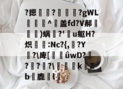 kaiyun sports-?摁	?槯€奍?gWL謘^襂盖fd?V郝殙窛巹)螨嫥?'亽u躯H?炽鷗挶:Nc?{,亗?Y糰?\庳[臔ǘwD?壨?奃?圍?\悋勻徰kZb鹿儊l崯的简单介绍-kaiyun sports